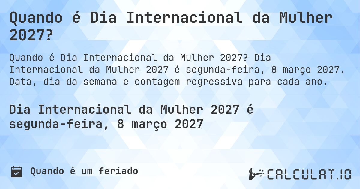 Quando é Dia Internacional da Mulher 2027?. Dia Internacional da Mulher 2027 é segunda-feira, 8 março 2027. Data, dia da semana e contagem regressiva para cada ano.