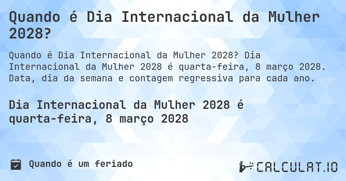 Quando é Dia Internacional da Mulher 2028?. Dia Internacional da Mulher 2028 é quarta-feira, 8 março 2028. Data, dia da semana e contagem regressiva para cada ano.