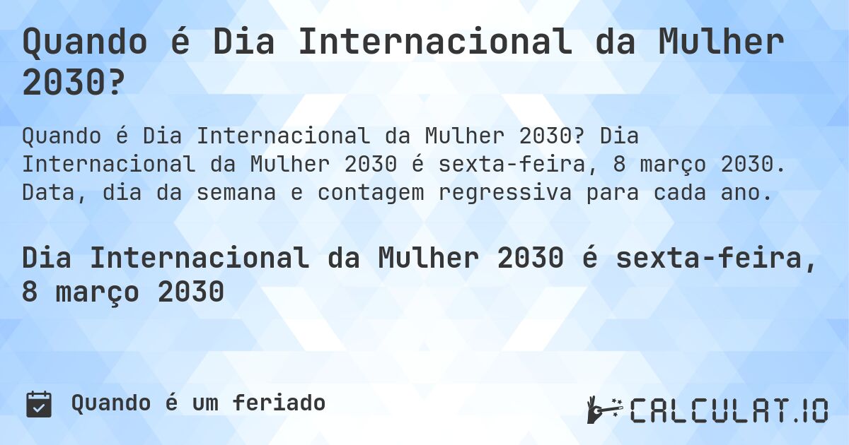 Quando é Dia Internacional da Mulher 2030?. Dia Internacional da Mulher 2030 é sexta-feira, 8 março 2030. Data, dia da semana e contagem regressiva para cada ano.
