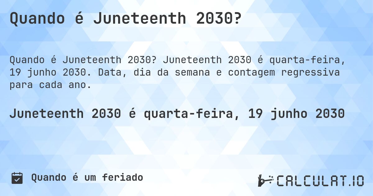 Quando é Juneteenth 2030?. Juneteenth 2030 é quarta-feira, 19 junho 2030. Data, dia da semana e contagem regressiva para cada ano.