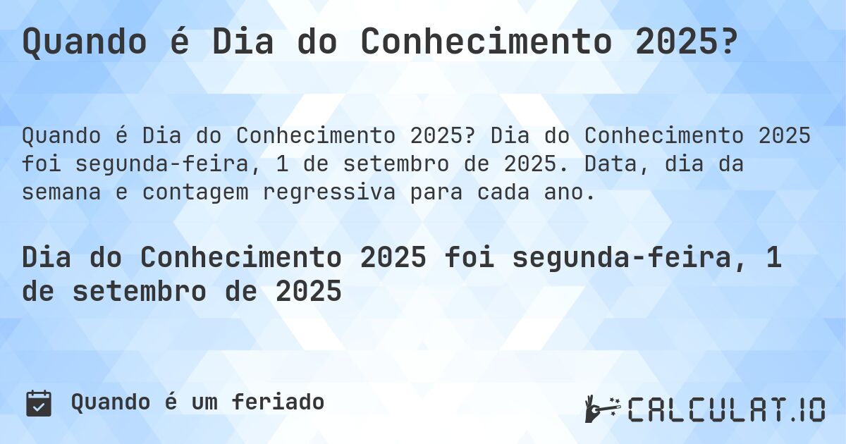 Quando é Dia do Conhecimento 2025?. Dia do Conhecimento 2025 foi segunda-feira, 1 de setembro de 2025. Data, dia da semana e contagem regressiva para cada ano.