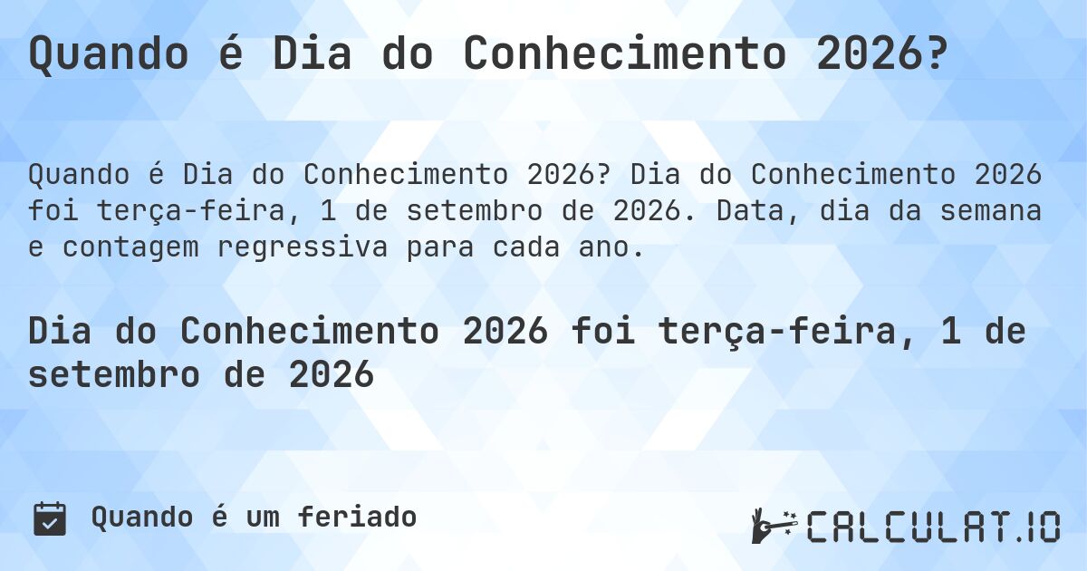 Quando é Dia do Conhecimento 2026?. Dia do Conhecimento 2026 foi terça-feira, 1 de setembro de 2026. Data, dia da semana e contagem regressiva para cada ano.