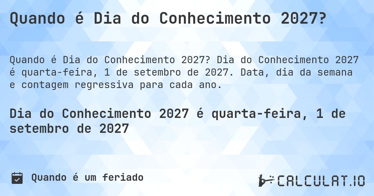 Quando é Dia do Conhecimento 2027?. Dia do Conhecimento 2027 é quarta-feira, 1 de setembro de 2027. Data, dia da semana e contagem regressiva para cada ano.