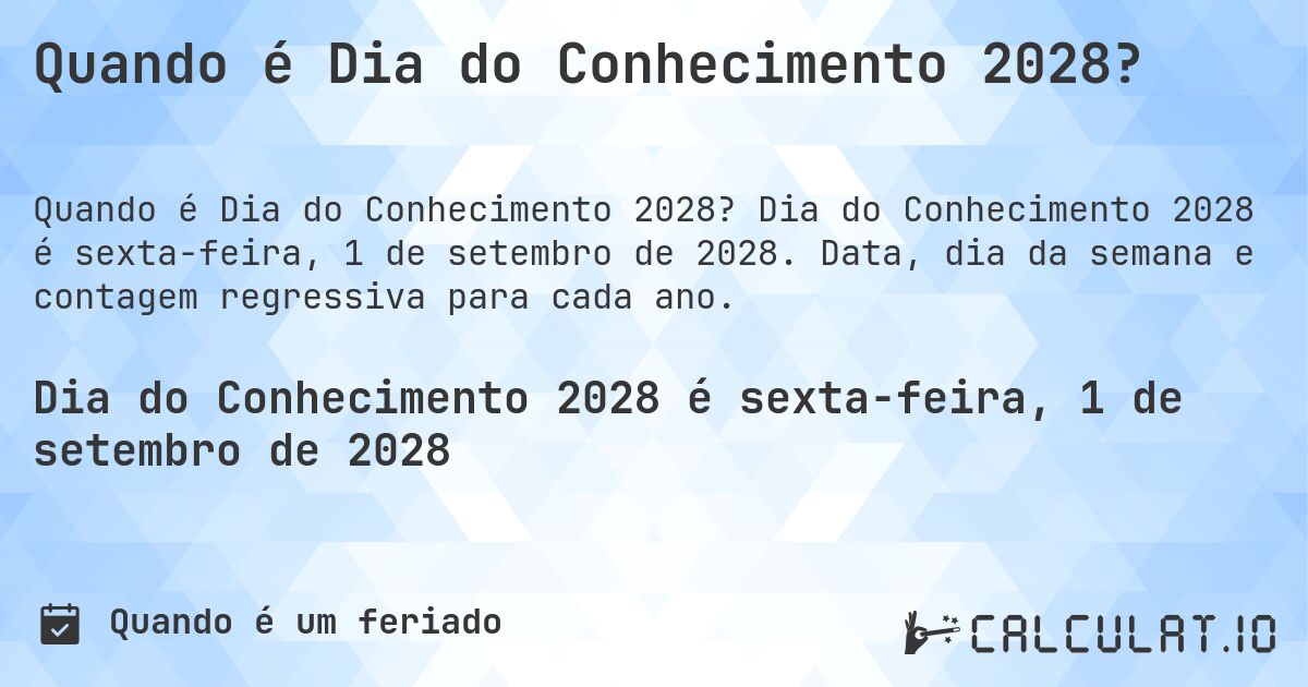 Quando é Dia do Conhecimento 2028?. Dia do Conhecimento 2028 é sexta-feira, 1 de setembro de 2028. Data, dia da semana e contagem regressiva para cada ano.