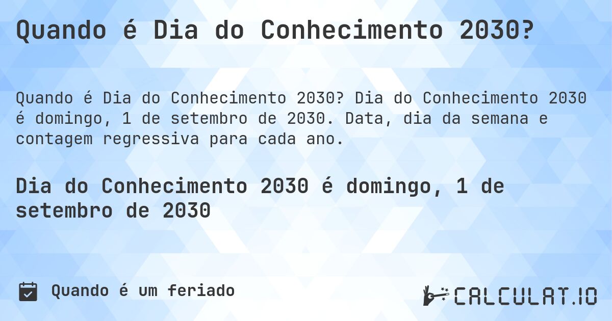 Quando é Dia do Conhecimento 2030?. Dia do Conhecimento 2030 é domingo, 1 de setembro de 2030. Data, dia da semana e contagem regressiva para cada ano.