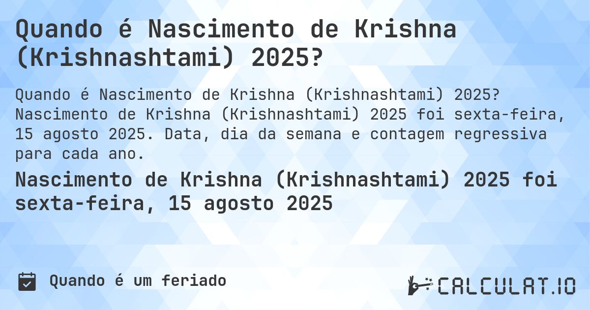 Quando é Nascimento de Krishna (Krishnashtami) 2025?. Nascimento de Krishna (Krishnashtami) 2025 foi sexta-feira, 15 agosto 2025. Data, dia da semana e contagem regressiva para cada ano.