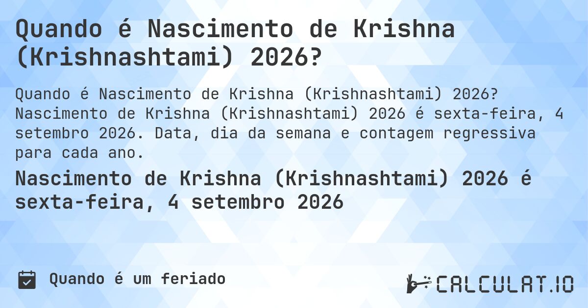 Quando é Nascimento de Krishna (Krishnashtami) 2026?. Nascimento de Krishna (Krishnashtami) 2026 é sexta-feira, 4 setembro 2026. Data, dia da semana e contagem regressiva para cada ano.