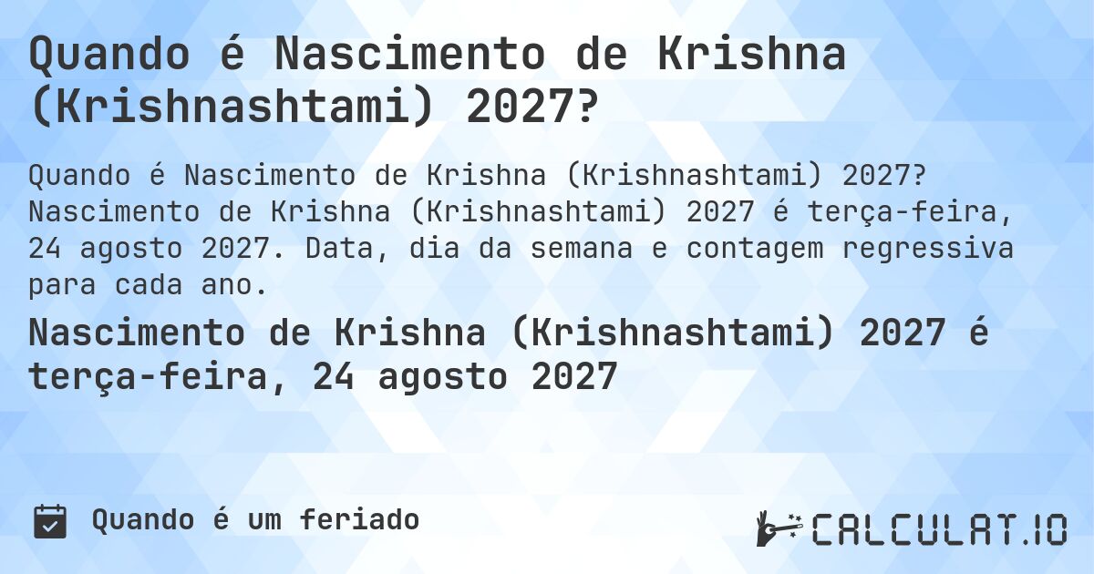 Quando é Nascimento de Krishna (Krishnashtami) 2027?. Nascimento de Krishna (Krishnashtami) 2027 é terça-feira, 24 agosto 2027. Data, dia da semana e contagem regressiva para cada ano.