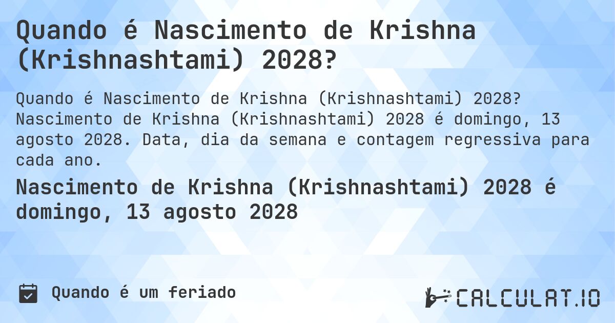 Quando é Nascimento de Krishna (Krishnashtami) 2028?. Nascimento de Krishna (Krishnashtami) 2028 é domingo, 13 agosto 2028. Data, dia da semana e contagem regressiva para cada ano.