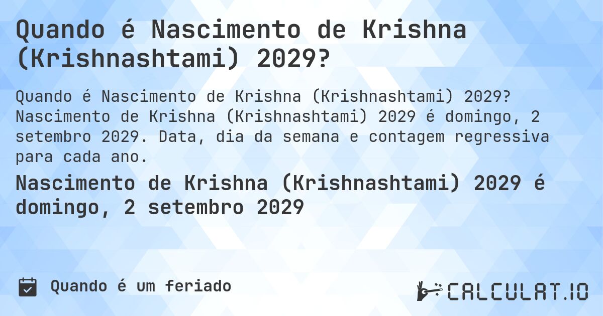 Quando é Nascimento de Krishna (Krishnashtami) 2029?. Nascimento de Krishna (Krishnashtami) 2029 é domingo, 2 setembro 2029. Data, dia da semana e contagem regressiva para cada ano.