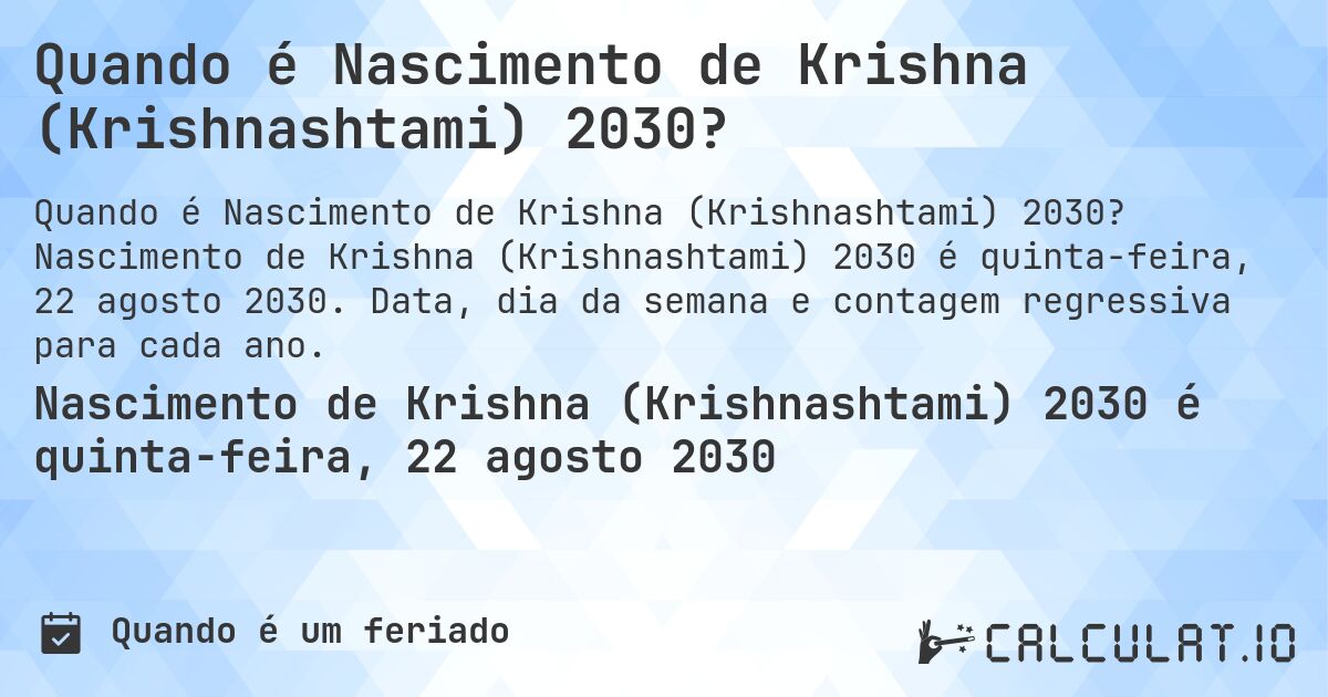 Quando é Nascimento de Krishna (Krishnashtami) 2030?. Nascimento de Krishna (Krishnashtami) 2030 é quinta-feira, 22 agosto 2030. Data, dia da semana e contagem regressiva para cada ano.