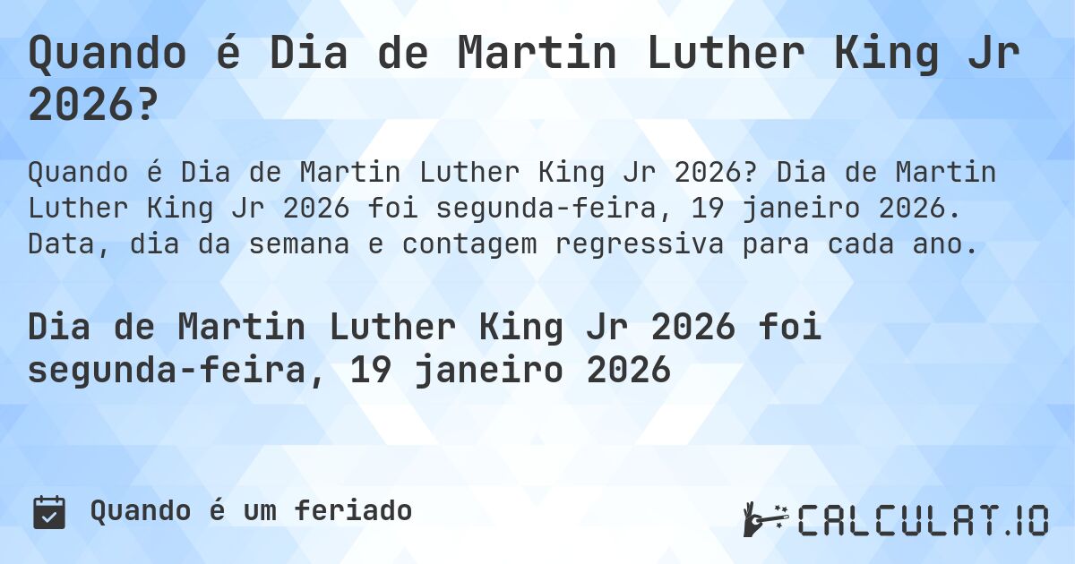 Quando é Dia de Martin Luther King Jr 2026?. Dia de Martin Luther King Jr 2026 foi segunda-feira, 19 janeiro 2026. Data, dia da semana e contagem regressiva para cada ano.