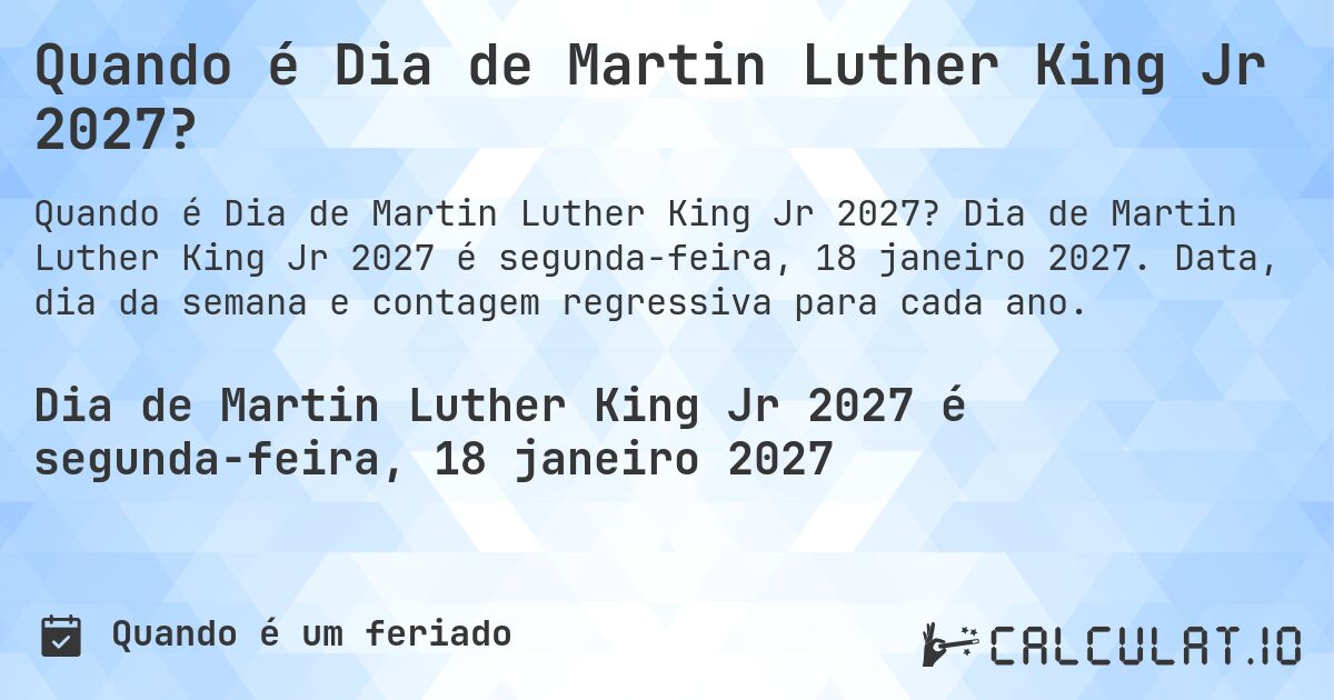 Quando é Dia de Martin Luther King Jr 2027?. Dia de Martin Luther King Jr 2027 é segunda-feira, 18 janeiro 2027. Data, dia da semana e contagem regressiva para cada ano.