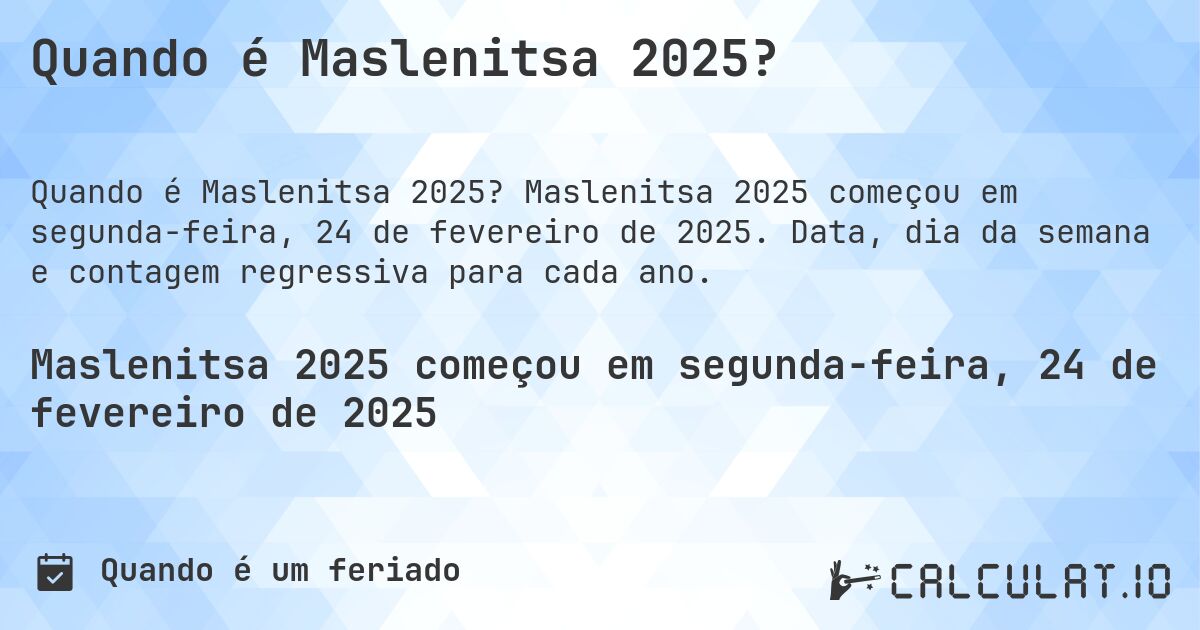 Quando é Maslenitsa 2025?. Maslenitsa 2025 começou em segunda-feira, 24 de fevereiro de 2025. Data, dia da semana e contagem regressiva para cada ano.