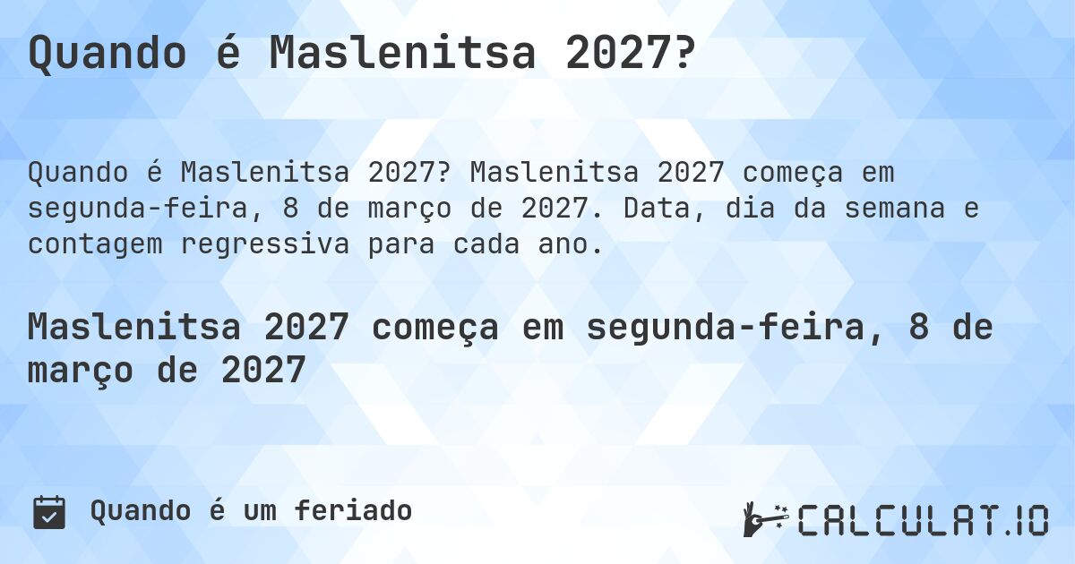 Quando é Maslenitsa 2027?. Maslenitsa 2027 começa em segunda-feira, 8 de março de 2027. Data, dia da semana e contagem regressiva para cada ano.