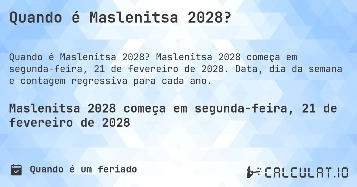 Quando é Maslenitsa 2028?. Maslenitsa 2028 começa em segunda-feira, 21 de fevereiro de 2028. Data, dia da semana e contagem regressiva para cada ano.