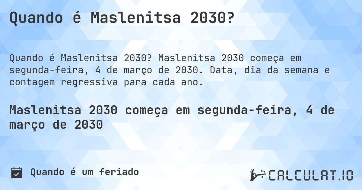 Quando é Maslenitsa 2030?. Maslenitsa 2030 começa em segunda-feira, 4 de março de 2030. Data, dia da semana e contagem regressiva para cada ano.