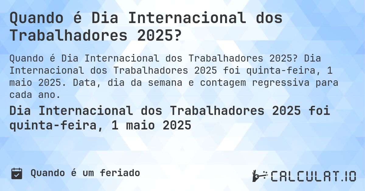 Quando é Dia Internacional dos Trabalhadores 2025?. Dia Internacional dos Trabalhadores 2025 foi quinta-feira, 1 maio 2025. Data, dia da semana e contagem regressiva para cada ano.