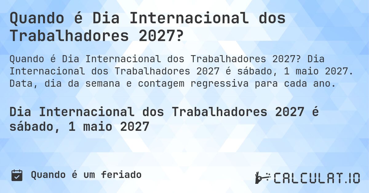Quando é Dia Internacional dos Trabalhadores 2027?. Dia Internacional dos Trabalhadores 2027 é sábado, 1 maio 2027. Data, dia da semana e contagem regressiva para cada ano.