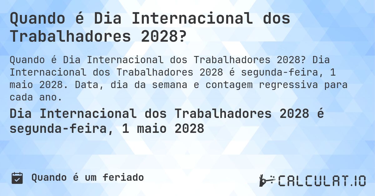 Quando é Dia Internacional dos Trabalhadores 2028?. Dia Internacional dos Trabalhadores 2028 é segunda-feira, 1 maio 2028. Data, dia da semana e contagem regressiva para cada ano.
