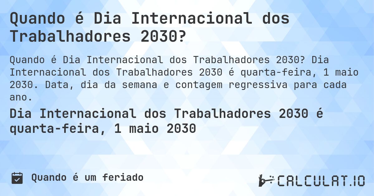 Quando é Dia Internacional dos Trabalhadores 2030?. Dia Internacional dos Trabalhadores 2030 é quarta-feira, 1 maio 2030. Data, dia da semana e contagem regressiva para cada ano.