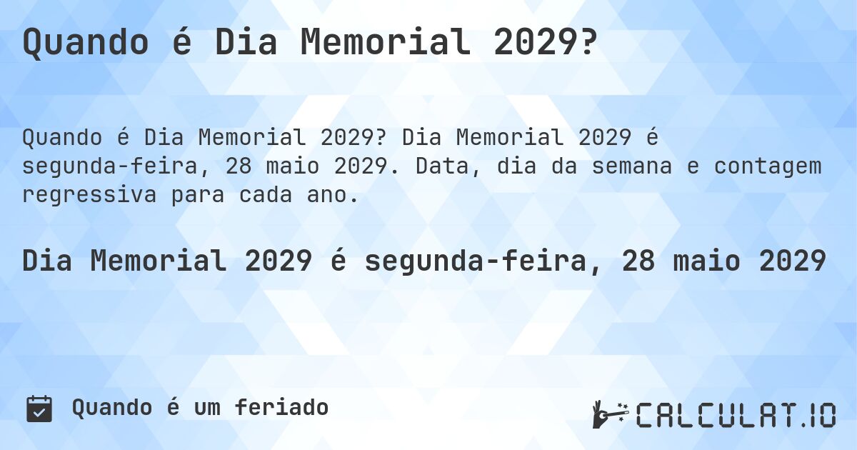 Quando é Dia Memorial 2029?. Dia Memorial 2029 é segunda-feira, 28 maio 2029. Data, dia da semana e contagem regressiva para cada ano.