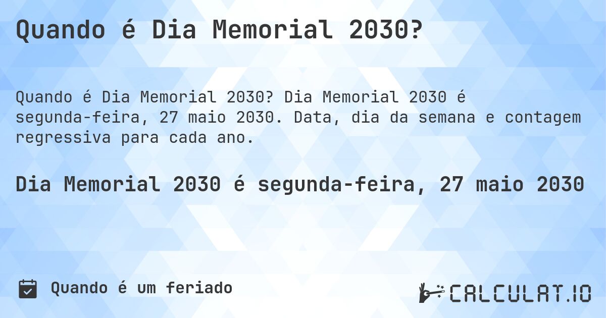 Quando é Dia Memorial 2030?. Dia Memorial 2030 é segunda-feira, 27 maio 2030. Data, dia da semana e contagem regressiva para cada ano.