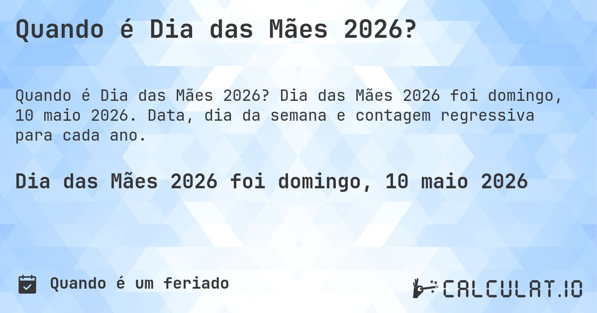 Quando é Dia das Mães 2026?. Dia das Mães 2026 foi domingo, 10 maio 2026. Data, dia da semana e contagem regressiva para cada ano.