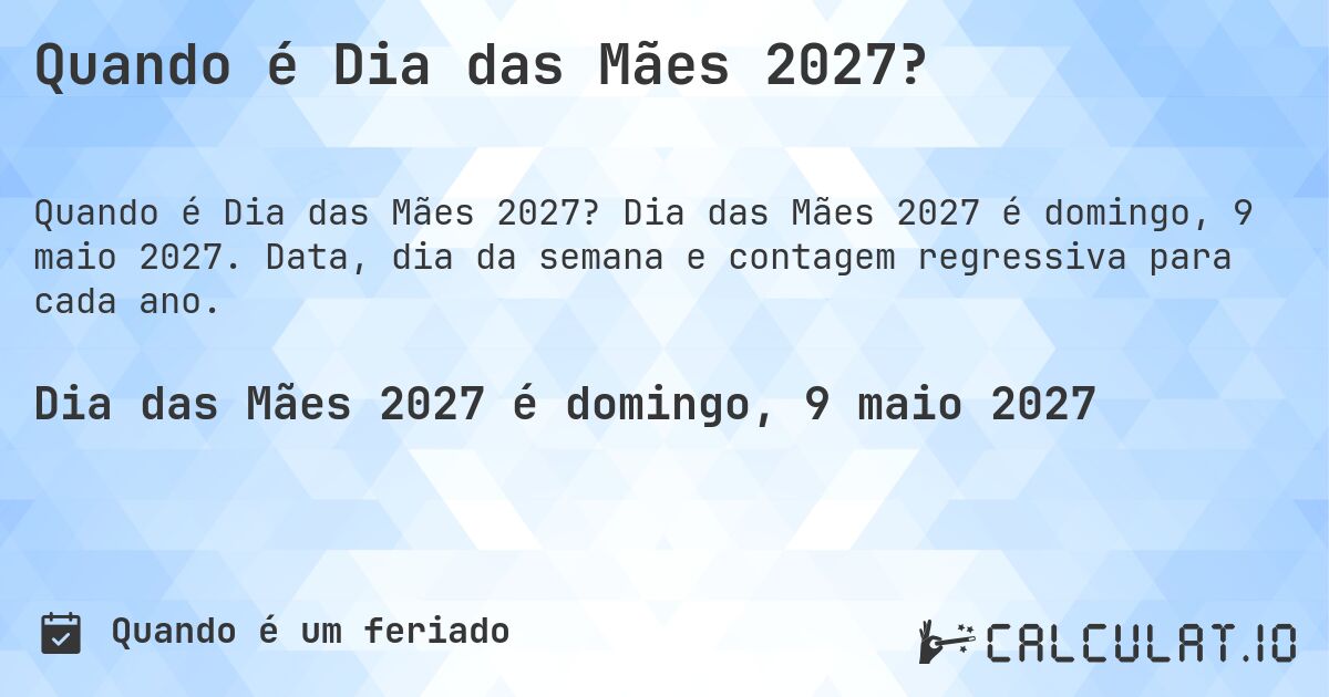 Quando é Dia das Mães 2027?. Dia das Mães 2027 é domingo, 9 maio 2027. Data, dia da semana e contagem regressiva para cada ano.