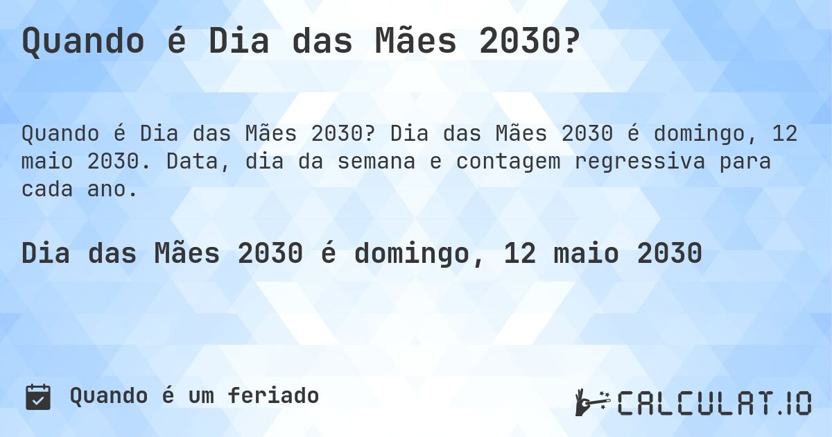 Quando é Dia das Mães 2030?. Dia das Mães 2030 é domingo, 12 maio 2030. Data, dia da semana e contagem regressiva para cada ano.