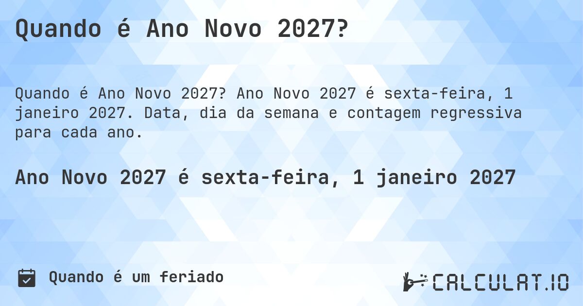 Quando é Ano Novo 2027?. Ano Novo 2027 é sexta-feira, 1 janeiro 2027. Data, dia da semana e contagem regressiva para cada ano.