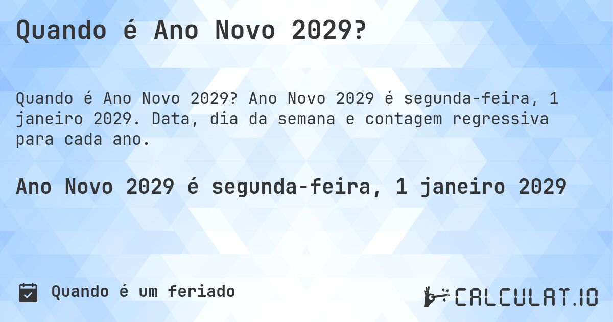 Quando é Ano Novo 2029?. Ano Novo 2029 é segunda-feira, 1 janeiro 2029. Data, dia da semana e contagem regressiva para cada ano.