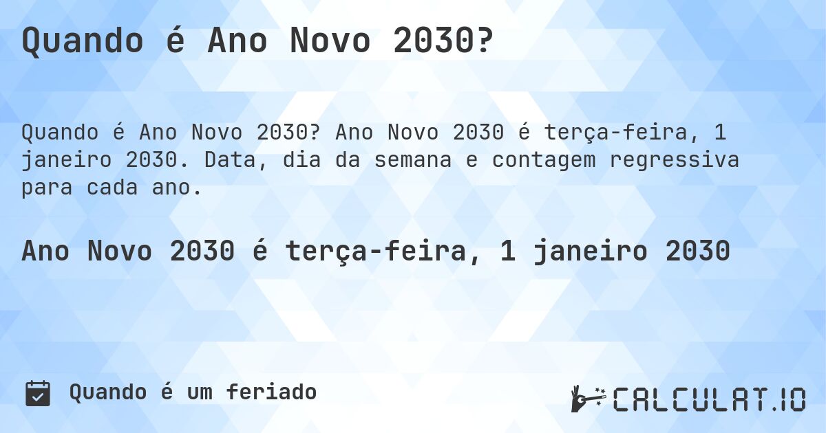 Quando é Ano Novo 2030?. Ano Novo 2030 é terça-feira, 1 janeiro 2030. Data, dia da semana e contagem regressiva para cada ano.