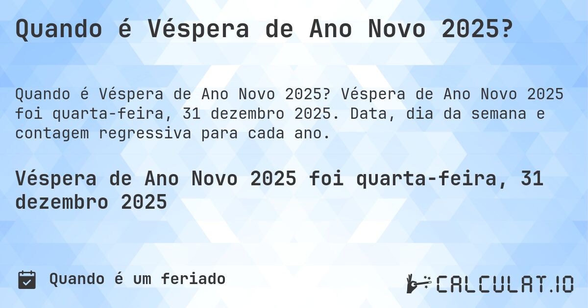 Quando é Véspera de Ano Novo 2025?. Véspera de Ano Novo 2025 foi quarta-feira, 31 dezembro 2025. Data, dia da semana e contagem regressiva para cada ano.