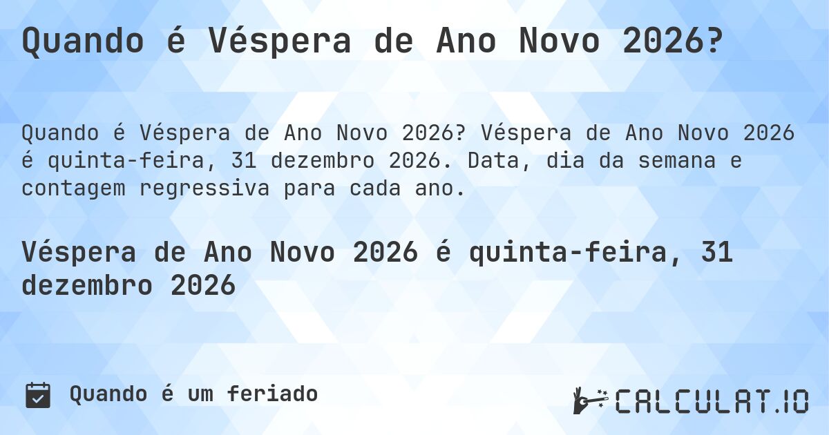 Quando é Véspera de Ano Novo 2026?. Véspera de Ano Novo 2026 é quinta-feira, 31 dezembro 2026. Data, dia da semana e contagem regressiva para cada ano.
