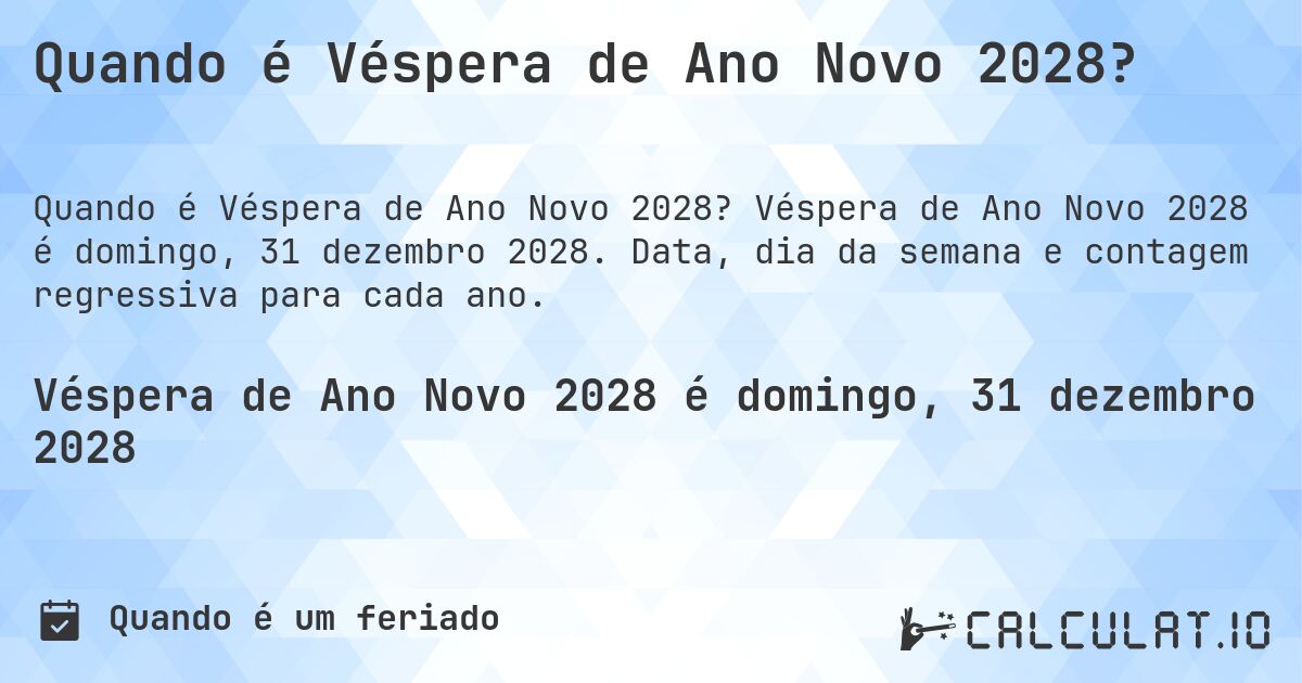 Quando é Véspera de Ano Novo 2028?. Véspera de Ano Novo 2028 é domingo, 31 dezembro 2028. Data, dia da semana e contagem regressiva para cada ano.