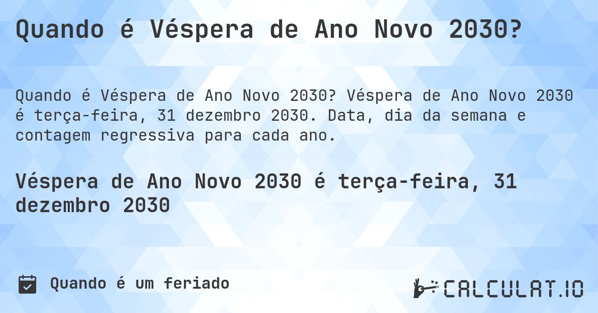 Quando é Véspera de Ano Novo 2030?. Véspera de Ano Novo 2030 é terça-feira, 31 dezembro 2030. Data, dia da semana e contagem regressiva para cada ano.