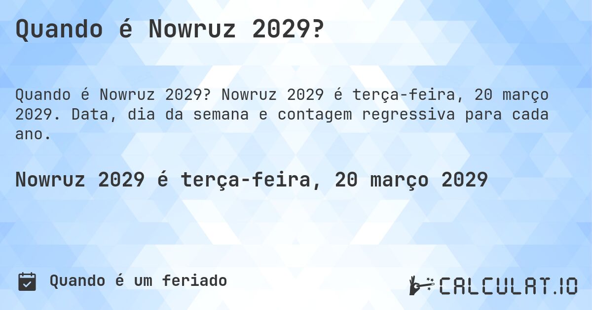 Quando é Nowruz 2029?. Nowruz 2029 é terça-feira, 20 março 2029. Data, dia da semana e contagem regressiva para cada ano.