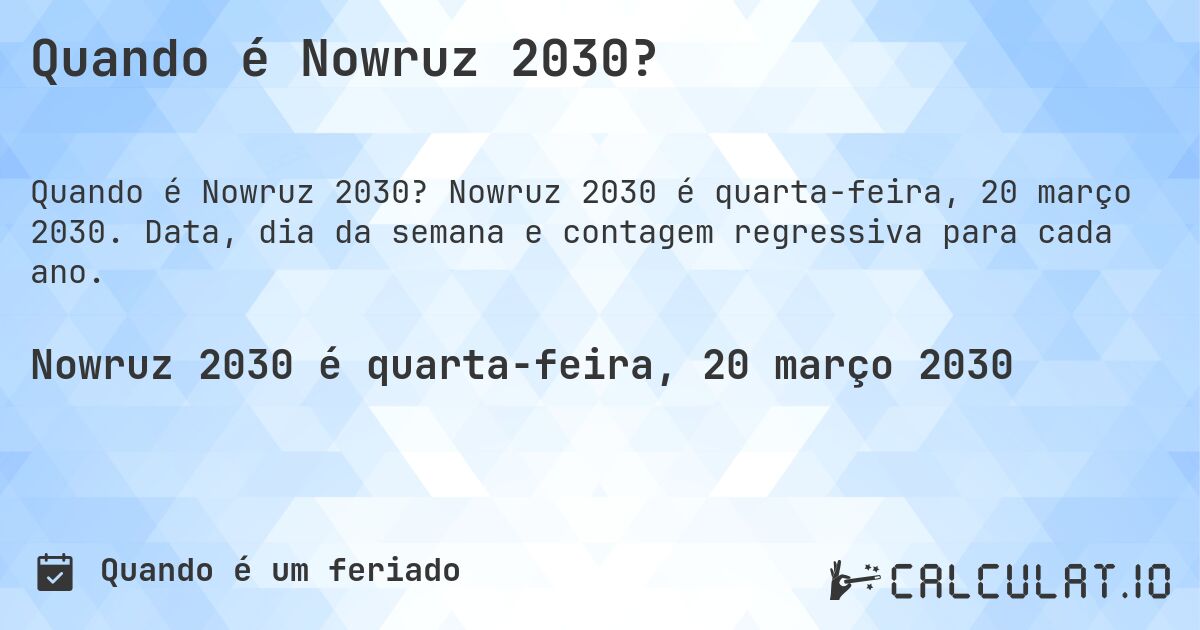 Quando é Nowruz 2030?. Nowruz 2030 é quarta-feira, 20 março 2030. Data, dia da semana e contagem regressiva para cada ano.