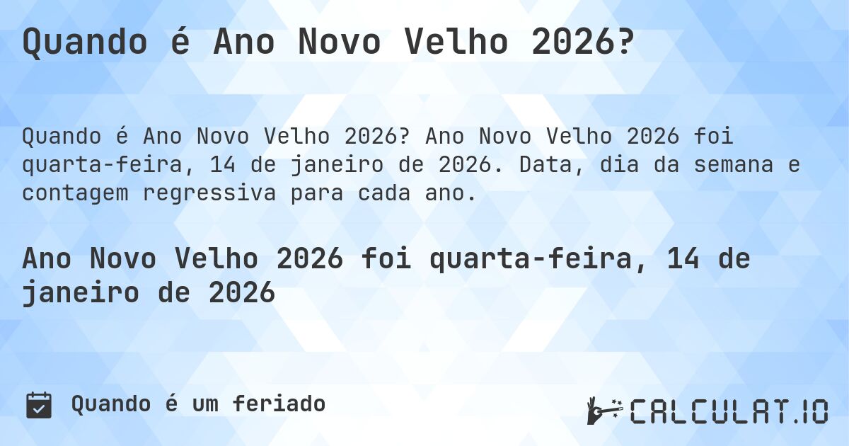 Quando é Ano Novo Velho 2026?. Ano Novo Velho 2026 foi quarta-feira, 14 de janeiro de 2026. Data, dia da semana e contagem regressiva para cada ano.