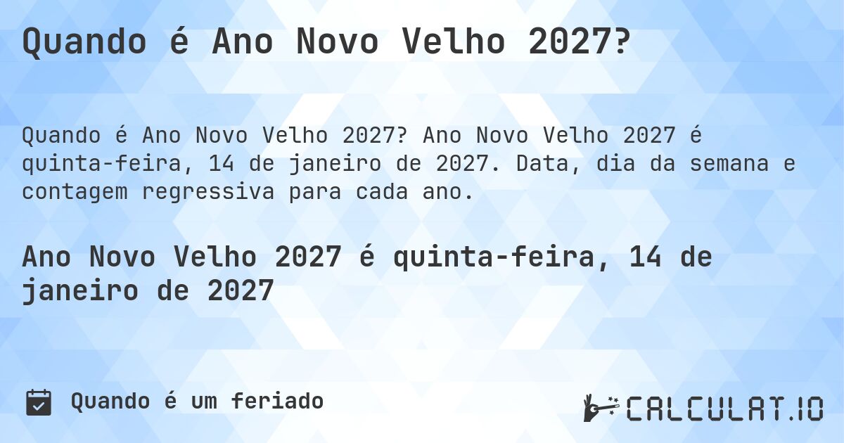 Quando é Ano Novo Velho 2027?. Ano Novo Velho 2027 é quinta-feira, 14 de janeiro de 2027. Data, dia da semana e contagem regressiva para cada ano.