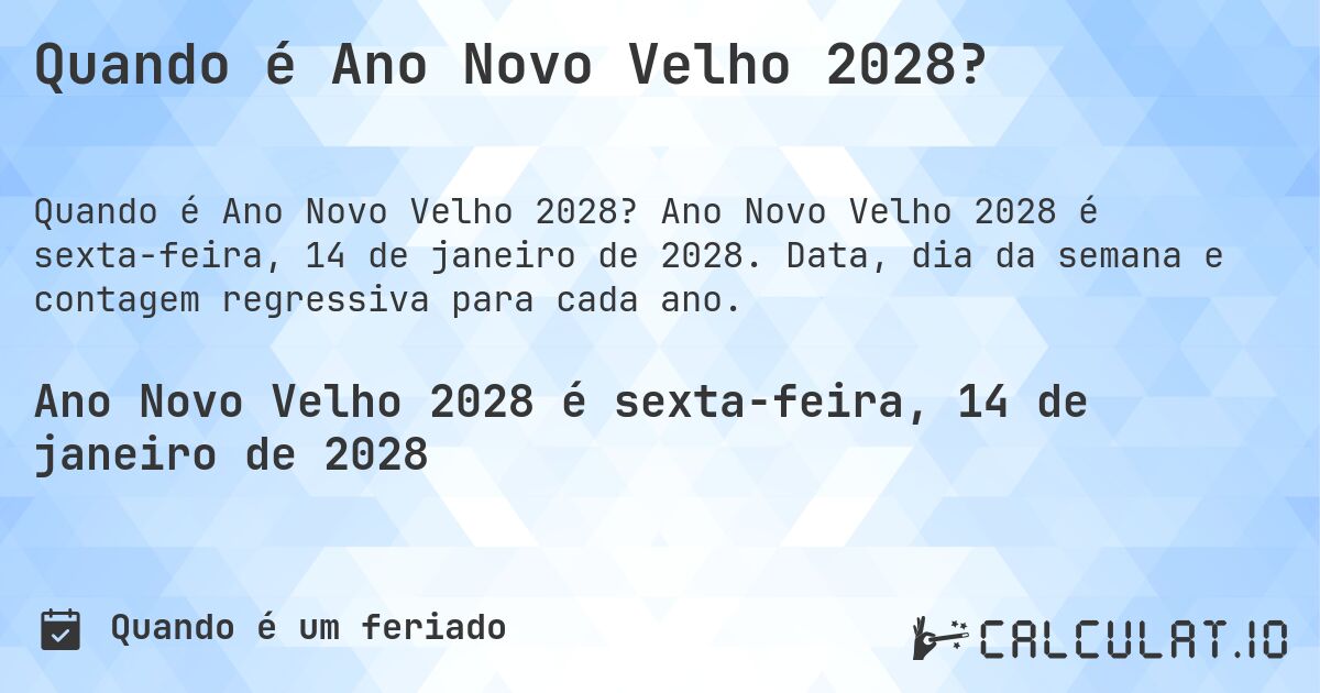 Quando é Ano Novo Velho 2028?. Ano Novo Velho 2028 é sexta-feira, 14 de janeiro de 2028. Data, dia da semana e contagem regressiva para cada ano.