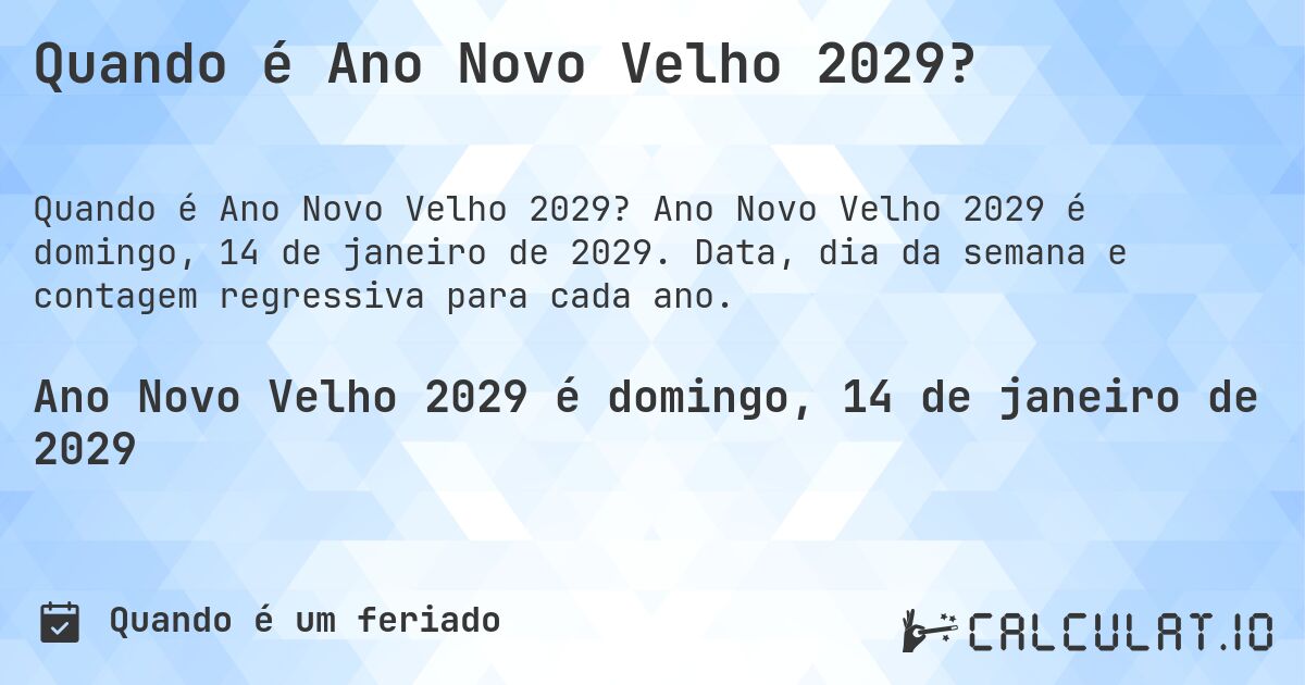 Quando é Ano Novo Velho 2029?. Ano Novo Velho 2029 é domingo, 14 de janeiro de 2029. Data, dia da semana e contagem regressiva para cada ano.