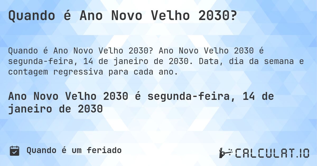 Quando é Ano Novo Velho 2030?. Ano Novo Velho 2030 é segunda-feira, 14 de janeiro de 2030. Data, dia da semana e contagem regressiva para cada ano.