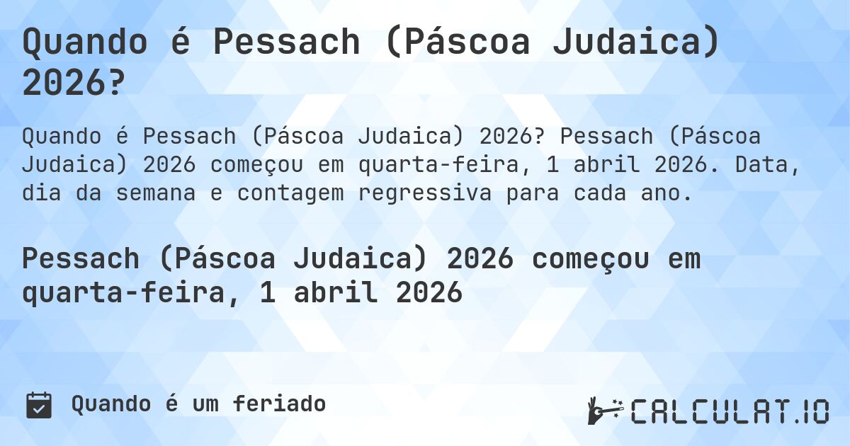 Quando é Pessach (Páscoa Judaica) 2026?. Pessach (Páscoa Judaica) 2026 começou em quarta-feira, 1 abril 2026. Data, dia da semana e contagem regressiva para cada ano.
