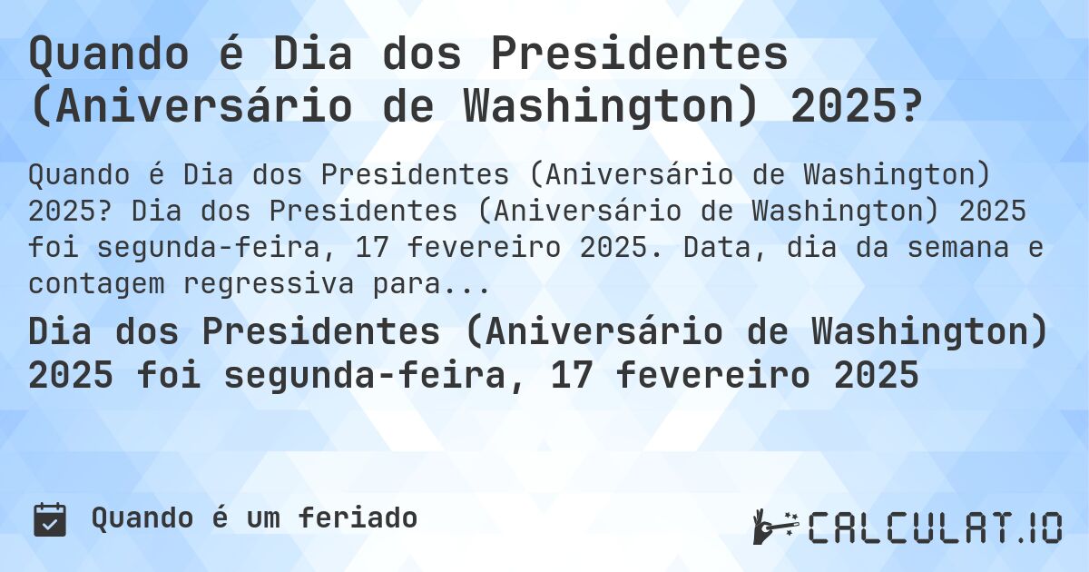 Quando é Dia dos Presidentes (Aniversário de Washington) 2025?. Dia dos Presidentes (Aniversário de Washington) 2025 foi segunda-feira, 17 fevereiro 2025. Data, dia da semana e contagem regressiva para cada ano.