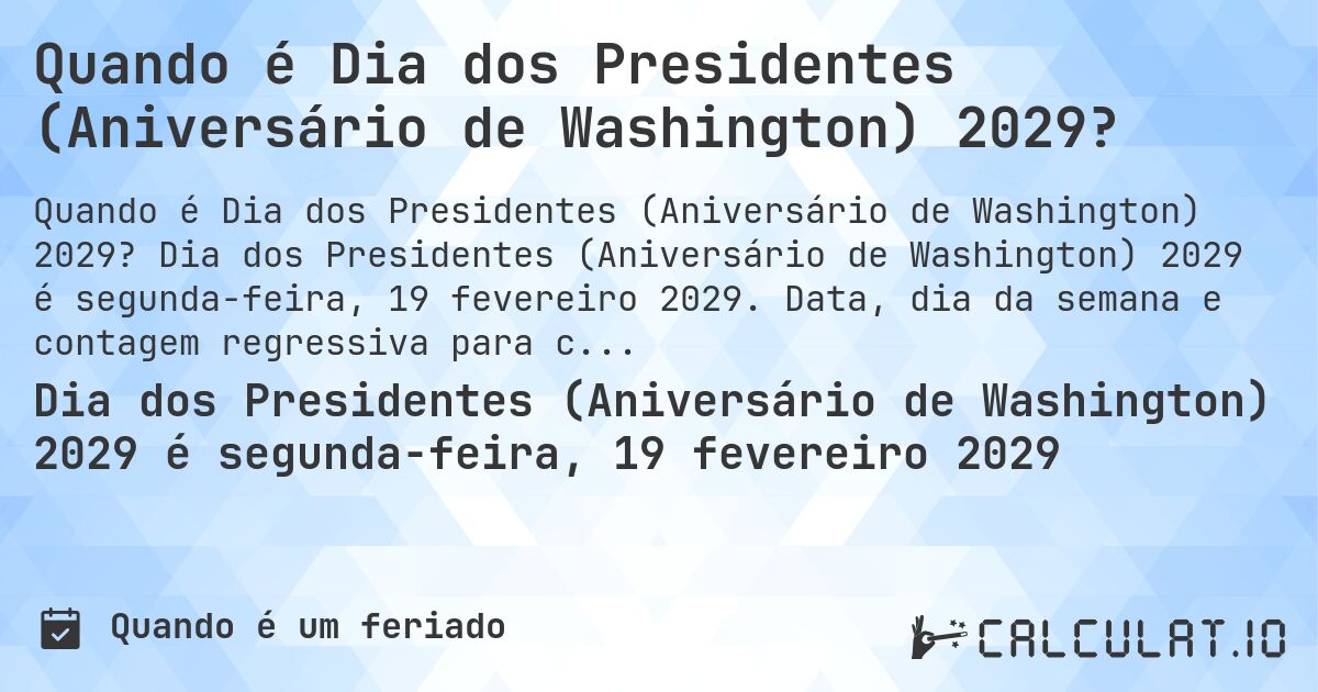 Quando é Dia dos Presidentes (Aniversário de Washington) 2029?. Dia dos Presidentes (Aniversário de Washington) 2029 é segunda-feira, 19 fevereiro 2029. Data, dia da semana e contagem regressiva para cada ano.