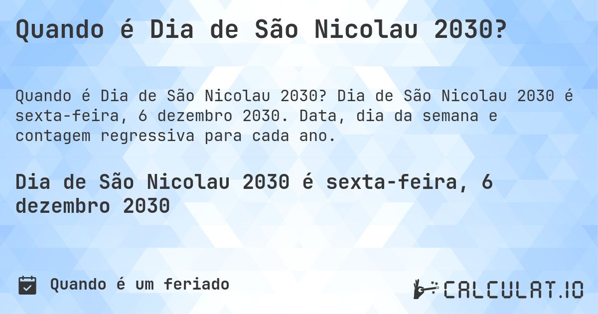 Quando é Dia de São Nicolau 2030?. Dia de São Nicolau 2030 é sexta-feira, 6 dezembro 2030. Data, dia da semana e contagem regressiva para cada ano.