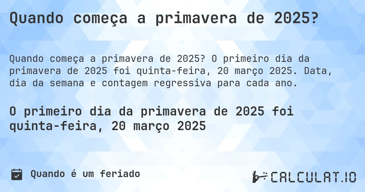 Quando começa a primavera de 2025?. O primeiro dia da primavera de 2025 foi quinta-feira, 20 março 2025. Data, dia da semana e contagem regressiva para cada ano.