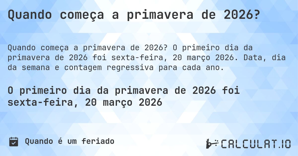 Quando começa a primavera de 2026?. O primeiro dia da primavera de 2026 foi sexta-feira, 20 março 2026. Data, dia da semana e contagem regressiva para cada ano.